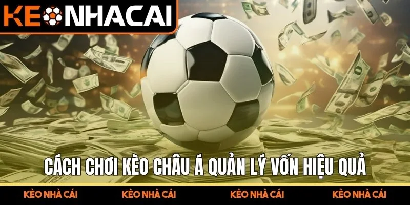 Cách Chơi Kèo Châu Á Chi Tiết – Chia Sẻ Chiến Lược Thắng Cược 3 Cách chơi kèo châu Á quản lý vốn hiệu quả