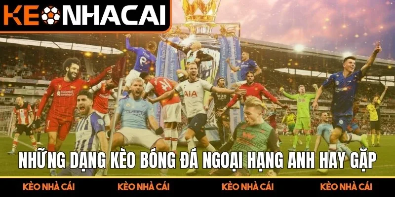 Kèo Ngoại Hạng Anh 1 Những dạng kèo bóng đá ngoại hạng anh hay gặp khi tham gia