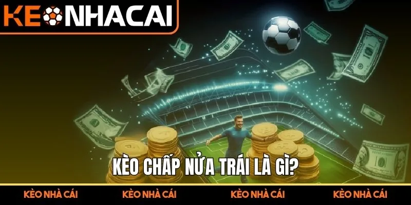 Kèo Chấp Nửa Trái – Hướng Dẫn Bắt Kèo Cho Người Mới Bắt Đầu 1 Kèo chấp nửa trái là gì?