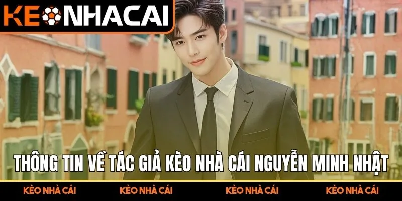 Nguyễn Minh Nhật – Gương Mặt Tiên Phong Xây Dựng Nền Tảng 1 Thông tin chung về tác giả Kèo Nhà Cái Nguyễn Minh Nhật