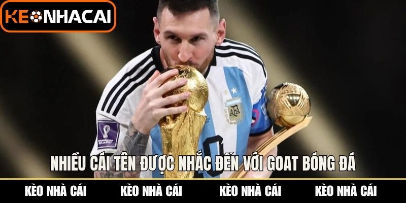 Nhiều cái tên được nhắc đến với GOAT bóng đá