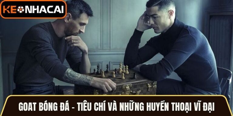 Goat Bóng Đá - Tiêu Chí Và Những Huyền Thoại Vĩ Đại