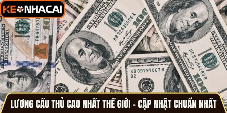 Lương Cầu Thủ Cao Nhất Thế Giới - Cập Nhật Chuẩn Mới Nhất