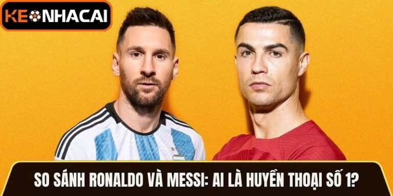 So Sánh Ronaldo Và Messi: Ai Là Huyền Thoại Số 1?