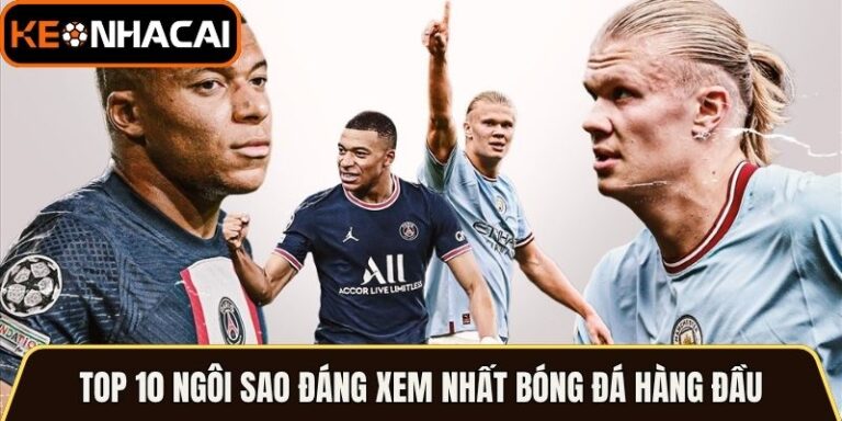 Top 10 Ngôi Sao Đáng Xem Nhất Bóng Đá Hàng Đầu Hiện Nay